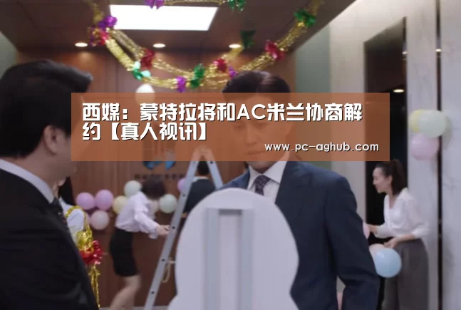 西媒:蒙特拉将和AC米兰协商解约【真人视讯】(图2) AG真人娱乐