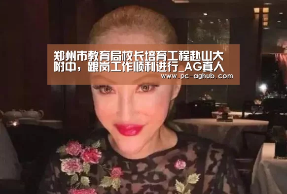 郑州市教育局校长培育工程赴山大附中,跟岗工作顺利进行_AG真人娱乐(图1) 真人视讯